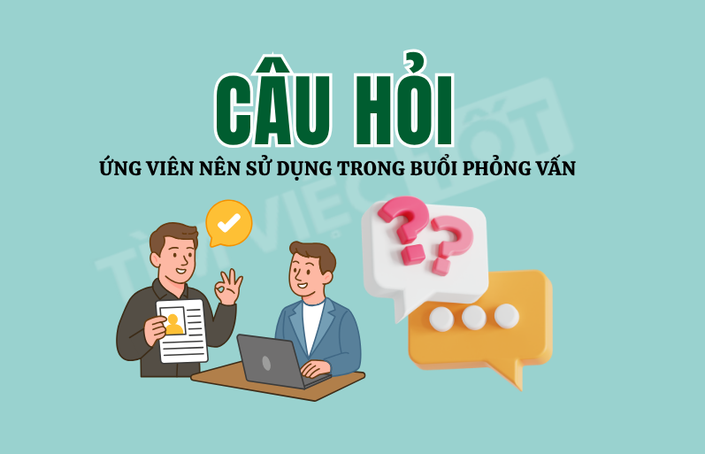 Câu hỏi ứng viên nên sử dụng trong buổi phỏng vấn